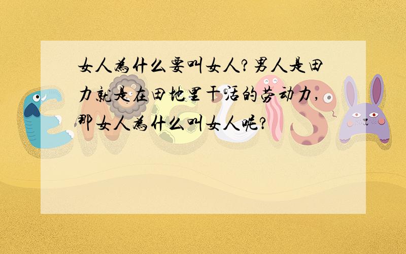 女人为什么要叫女人?男人是田力就是在田地里干活的劳动力,那女人为什么叫女人呢?