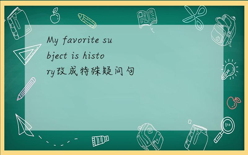 My favorite subject is history改成特殊疑问句