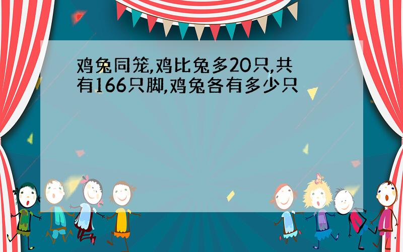 鸡兔同笼,鸡比兔多20只,共有166只脚,鸡兔各有多少只