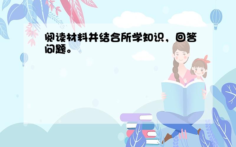 阅读材料并结合所学知识，回答问题。