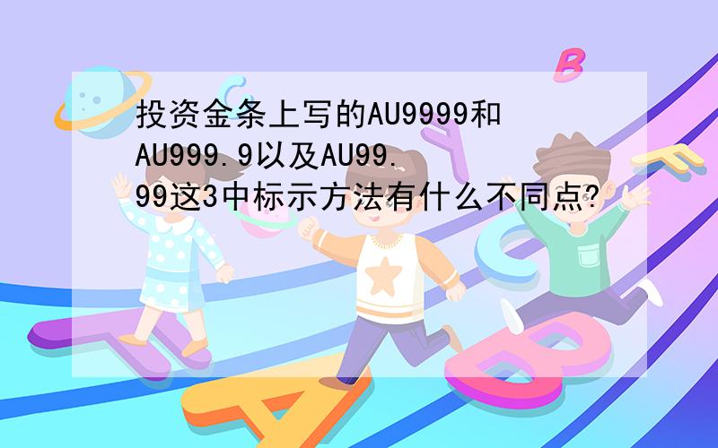 投资金条上写的AU9999和AU999.9以及AU99.99这3中标示方法有什么不同点?