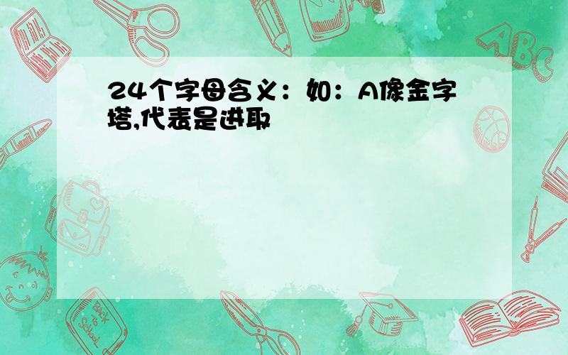 24个字母含义：如：A像金字塔,代表是进取