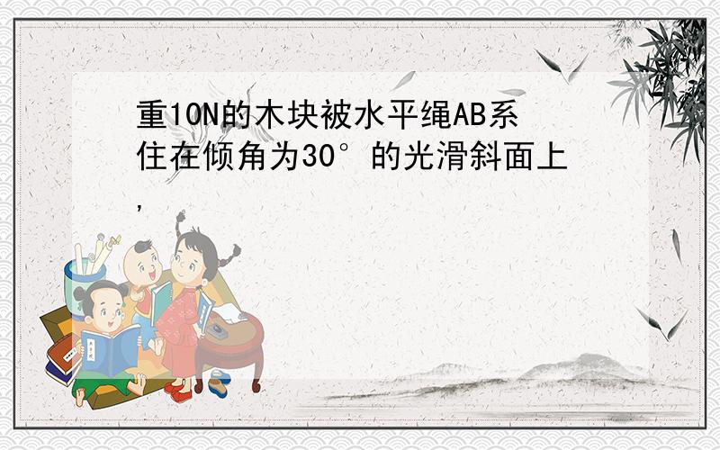 重10N的木块被水平绳AB系住在倾角为30°的光滑斜面上,