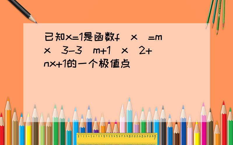 已知x=1是函数f(x)=mx^3-3(m+1)x^2+nx+1的一个极值点