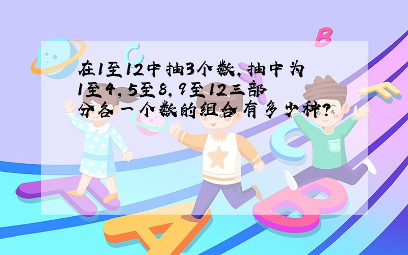 在1至12中抽3个数,抽中为1至4,5至8,9至12三部分各一个数的组合有多少种?