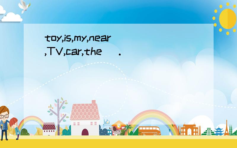 toy,is,my,near,TV,car,the( .