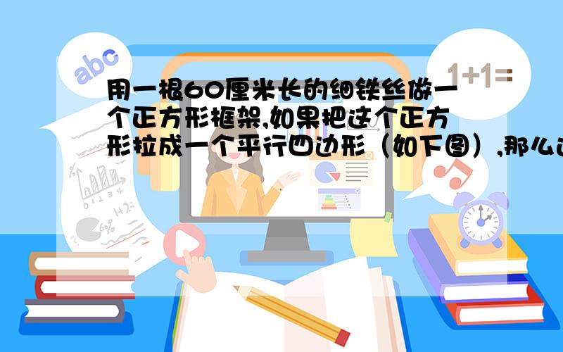 用一根60厘米长的细铁丝做一个正方形框架,如果把这个正方形拉成一个平行四边形（如下图）,那么这个平行四边形的面积是多少平