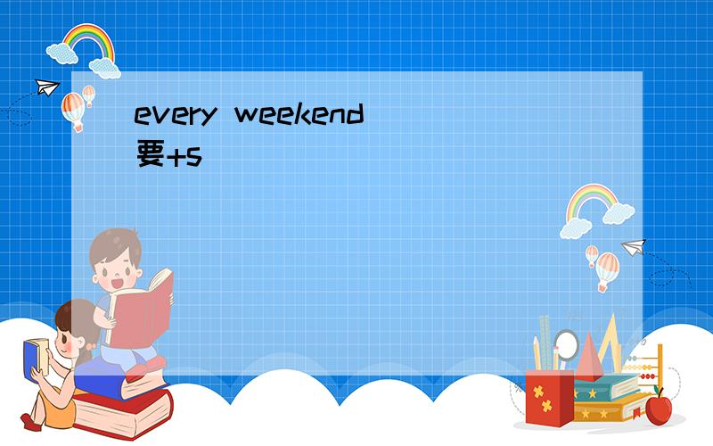 every weekend 要+s