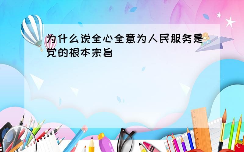 为什么说全心全意为人民服务是党的根本宗旨