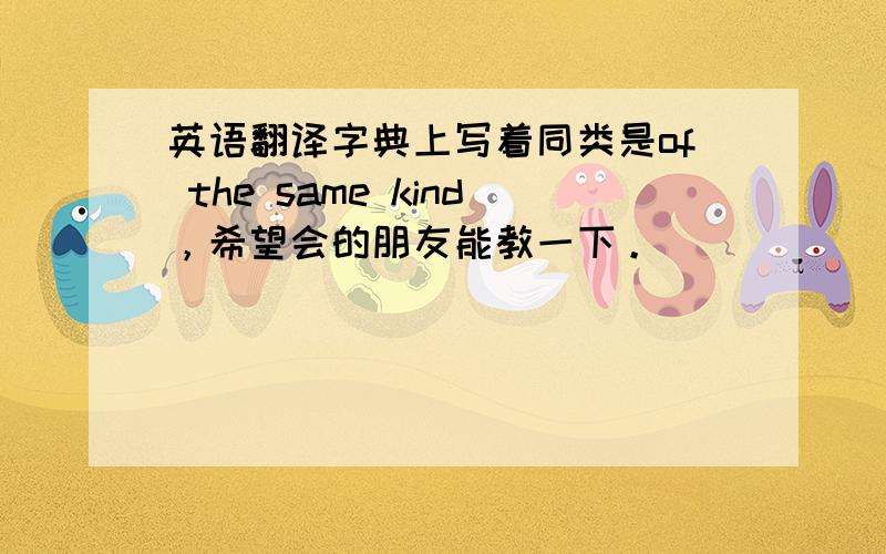 英语翻译字典上写着同类是of the same kind，希望会的朋友能教一下。