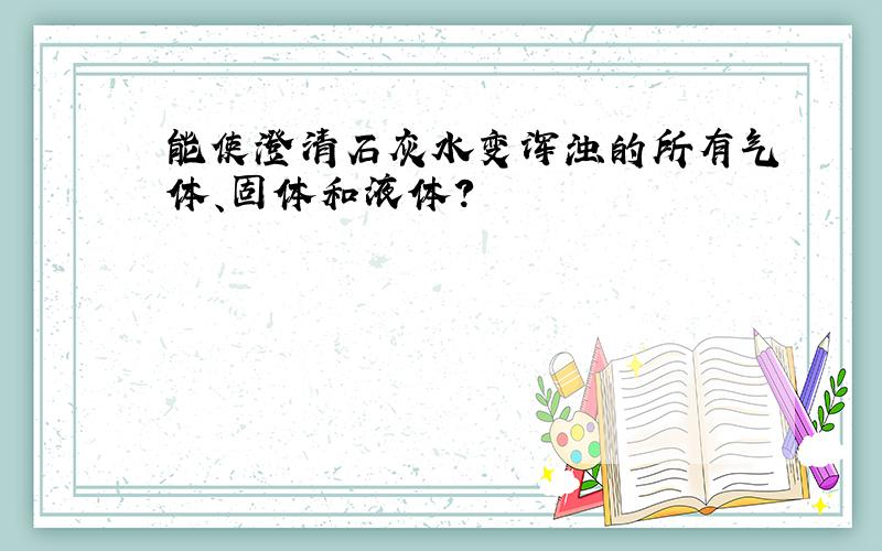 能使澄清石灰水变浑浊的所有气体、固体和液体?