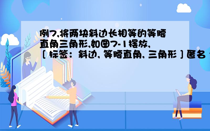 例7,将两块斜边长相等的等腰直角三角形,如图7-1摆放, [ 标签：斜边, 等腰直角, 三角形 ] 匿名 2010-12