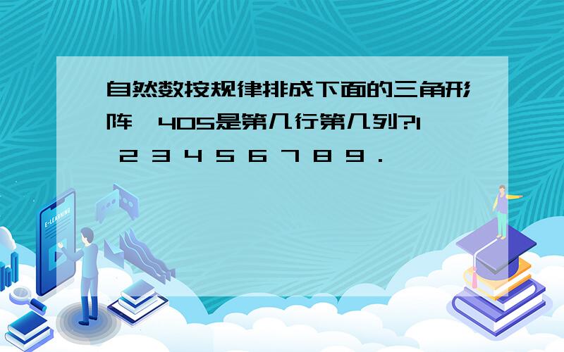 自然数按规律排成下面的三角形阵,405是第几行第几列?1 2 3 4 5 6 7 8 9 .