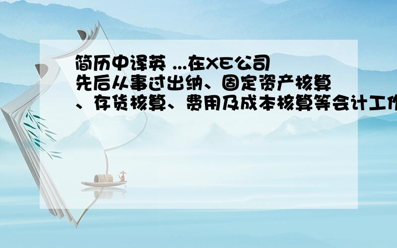 简历中译英 ...在XE公司先后从事过出纳、固定资产核算、存货核算、费用及成本核算等会计工作....在XC从事固定资产核