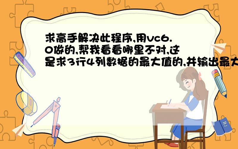 求高手解决此程序,用vc6.0做的,帮我看看哪里不对,这是求3行4列数据的最大值的,并输出最大值的行列数