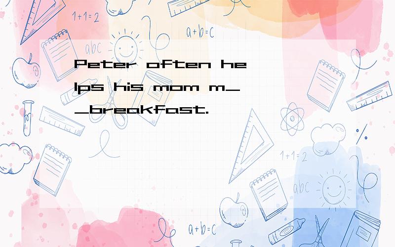 Peter often helps his mom m__breakfast.