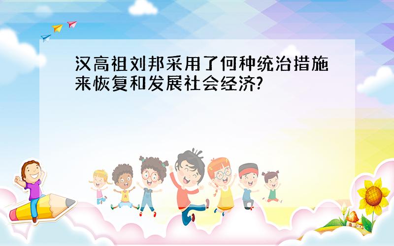 汉高祖刘邦采用了何种统治措施来恢复和发展社会经济?