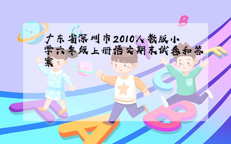 广东省深圳市2010人教版小学六年级上册语文期末试卷和答案