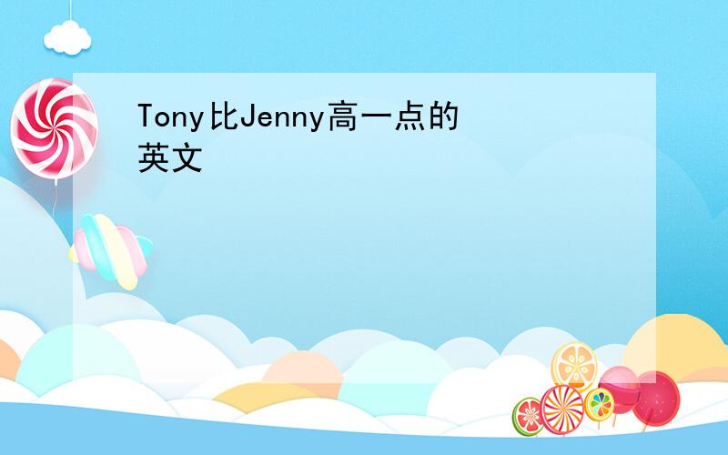 Tony比Jenny高一点的英文