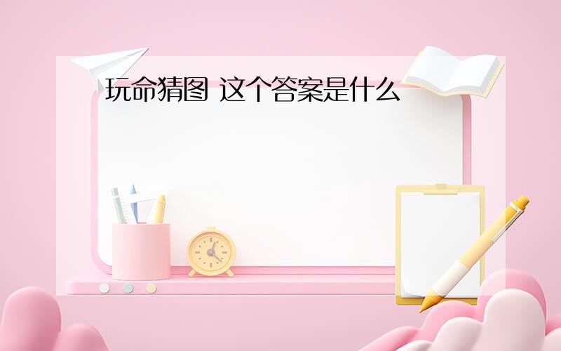 玩命猜图 这个答案是什么