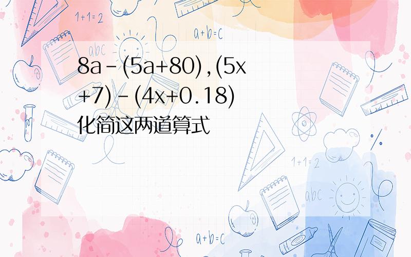 8a-(5a+80),(5x+7)-(4x+0.18) 化简这两道算式