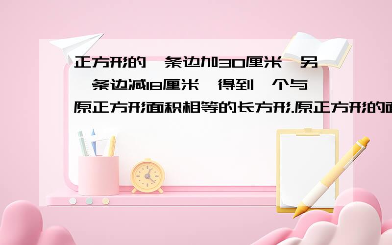 正方形的一条边加30厘米,另一条边减18厘米,得到一个与原正方形面积相等的长方形.原正方形的面积是多少.