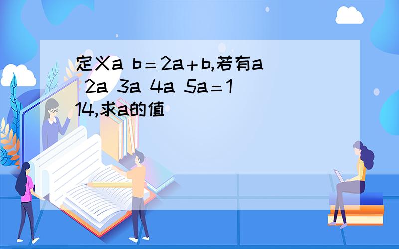 定义a b＝2a＋b,若有a 2a 3a 4a 5a＝114,求a的值