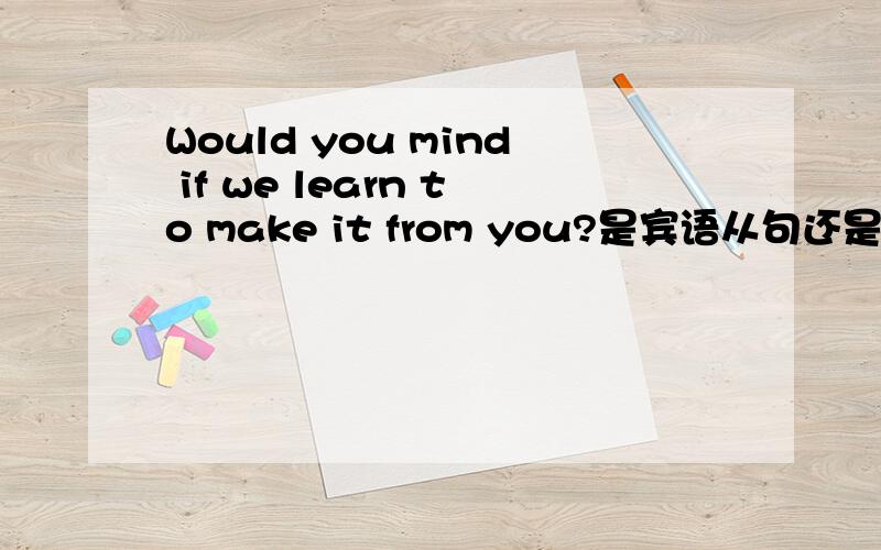 Would you mind if we learn to make it from you?是宾语从句还是条件状语从句