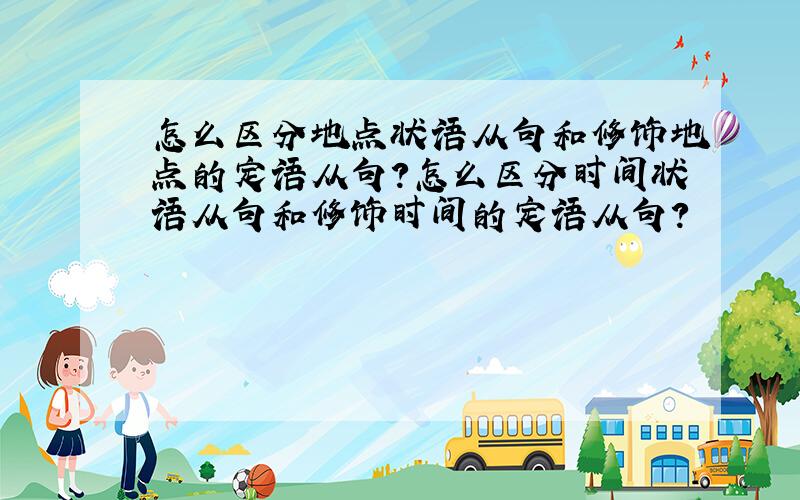 怎么区分地点状语从句和修饰地点的定语从句?怎么区分时间状语从句和修饰时间的定语从句?