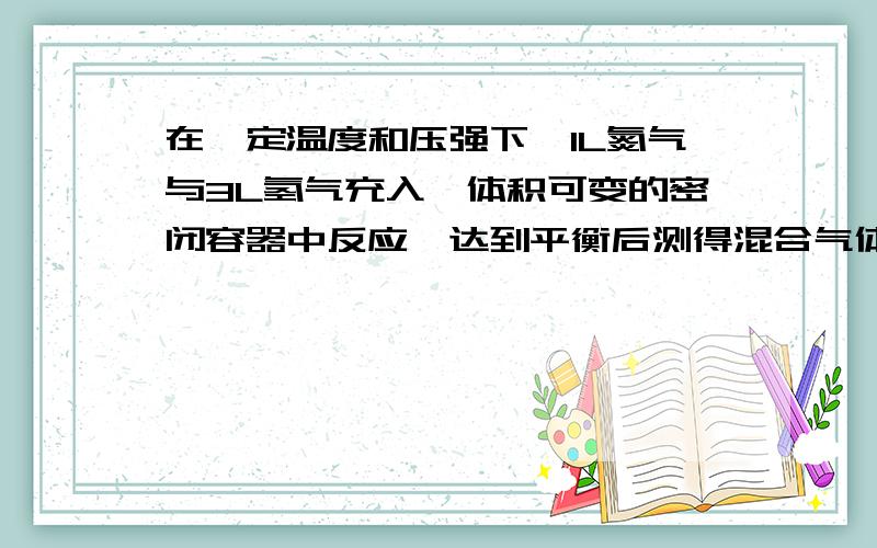 在一定温度和压强下,1L氮气与3L氢气充入一体积可变的密闭容器中反应,达到平衡后测得混合气体体积为3.2L