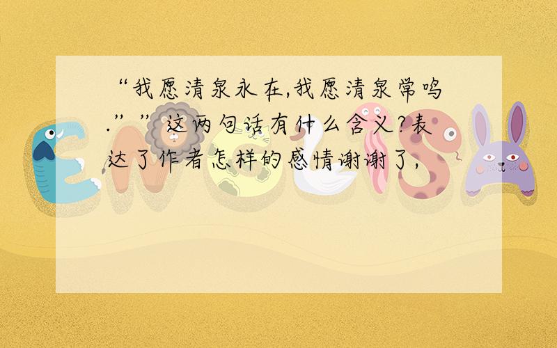 “我愿清泉永在,我愿清泉常鸣.””这两句话有什么含义?表达了作者怎样的感情谢谢了,