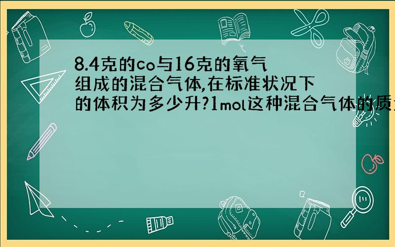 8.4克的co与16克的氧气组成的混合气体,在标准状况下的体积为多少升?1mol这种混合气体的质量是多少克?