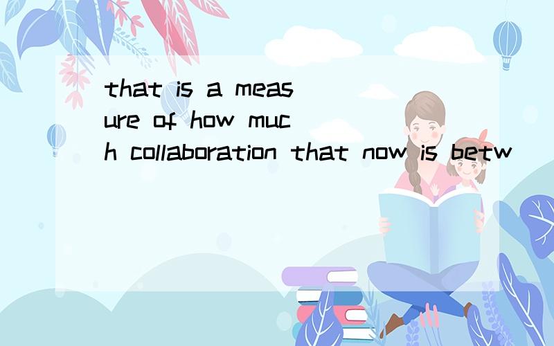 that is a measure of how much collaboration that now is betw