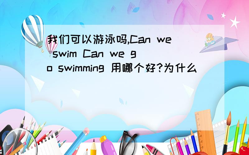 我们可以游泳吗,Can we swim Can we go swimming 用哪个好?为什么