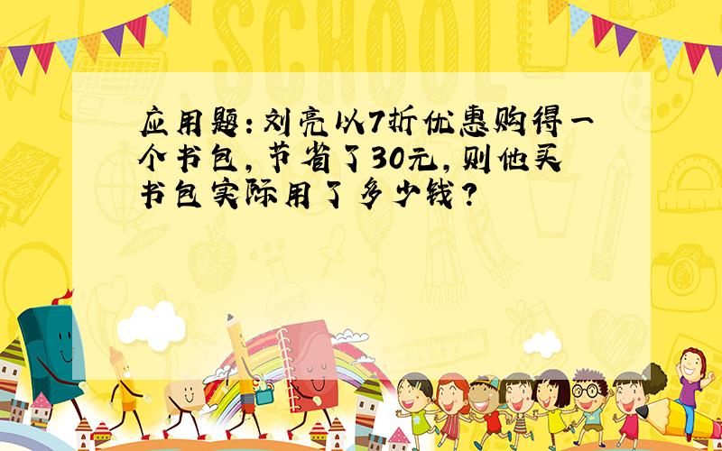 应用题：刘亮以7折优惠购得一个书包,节省了30元,则他买书包实际用了多少钱?