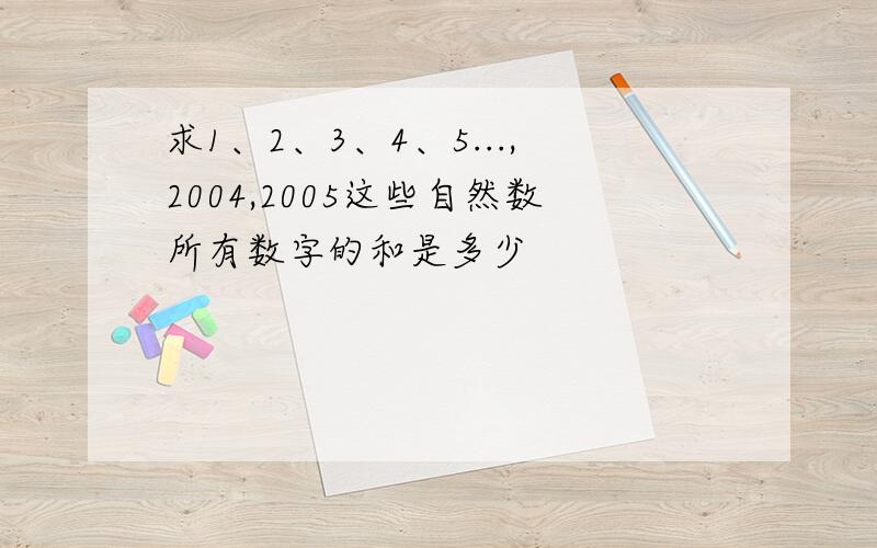 求1、2、3、4、5...,2004,2005这些自然数所有数字的和是多少