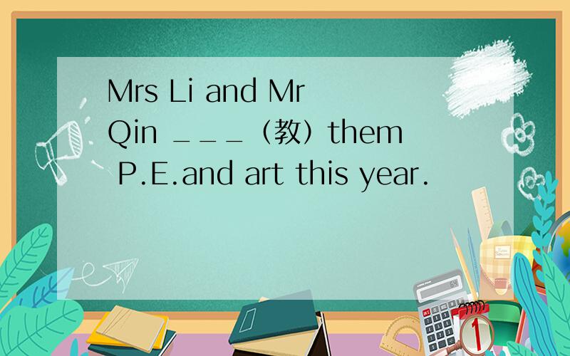 Mrs Li and Mr Qin ___（教）them P.E.and art this year.