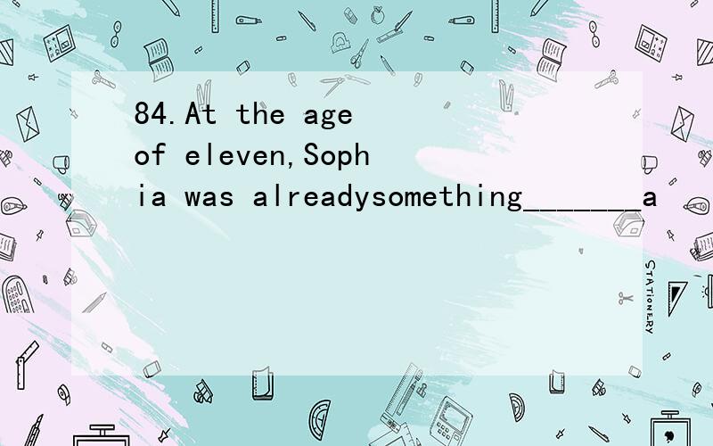 84.At the age of eleven,Sophia was alreadysomething_______a