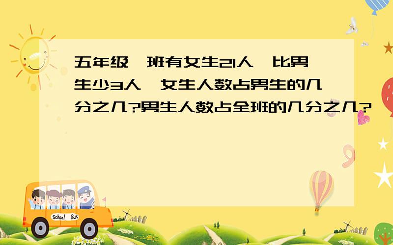 五年级一班有女生21人,比男生少3人,女生人数占男生的几分之几?男生人数占全班的几分之几?