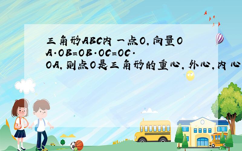 三角形ABC内一点O,向量OA·OB=OB·OC=OC·OA,则点O是三角形的重心,外心,内心,还是垂心?