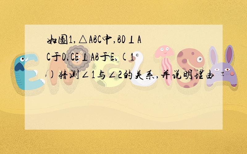 如图1,△ABC中,BD⊥AC于D,CE⊥AB于E.(1)猜测∠1与∠2的关系,并说明理由