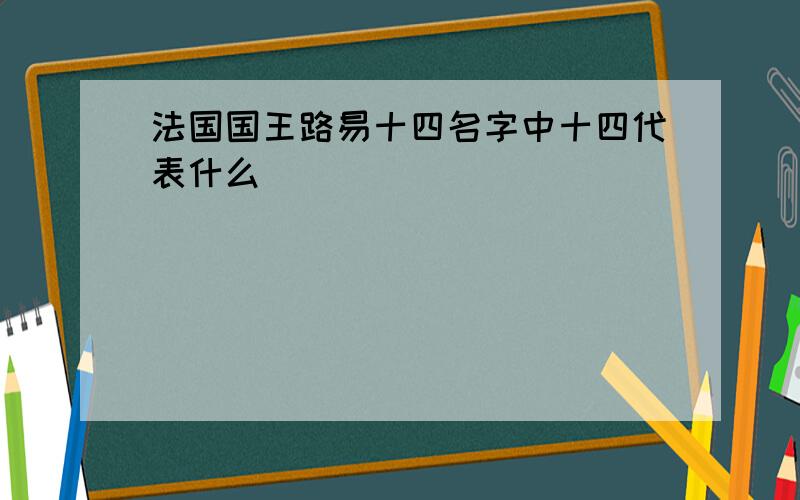 法国国王路易十四名字中十四代表什么