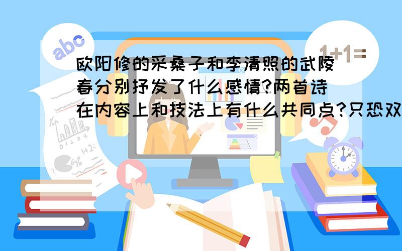 欧阳修的采桑子和李清照的武陵春分别抒发了什么感情?两首诗在内容上和技法上有什么共同点?只恐双溪蚱蜢舟,载不动,许多愁 与