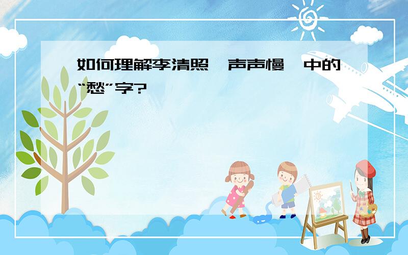 如何理解李清照《声声慢》中的“愁”字?