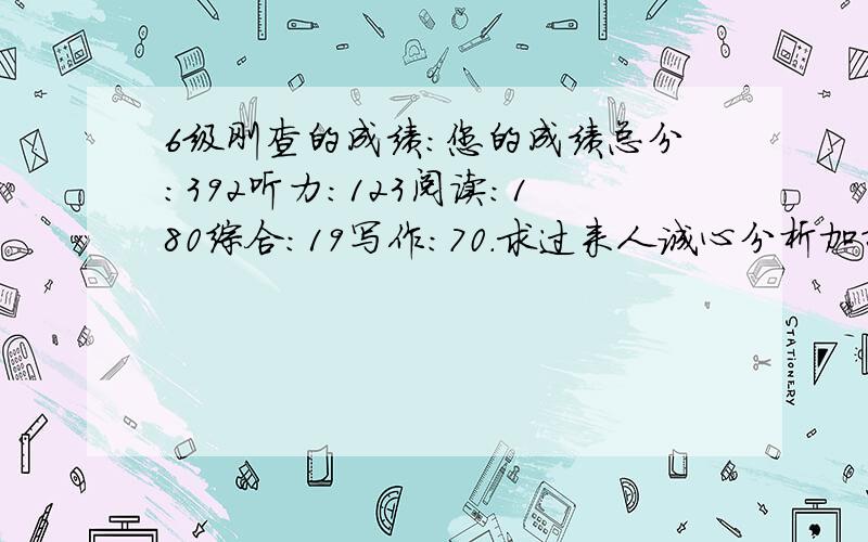 6级刚查的成绩：您的成绩总分：392听力：123阅读：180综合：19写作：70.求过来人诚心分析加指导.