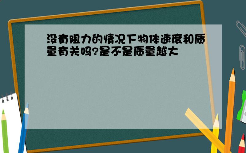 没有阻力的情况下物体速度和质量有关吗?是不是质量越大