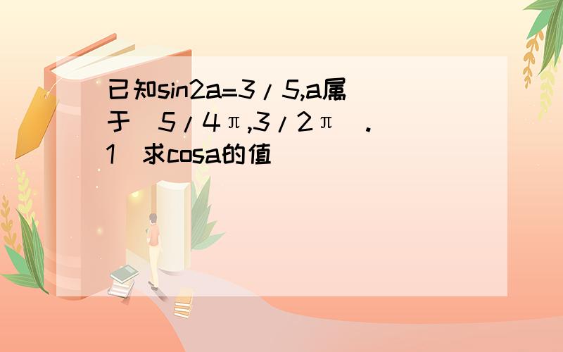 已知sin2a=3/5,a属于（5/4π,3/2π）.（1）求cosa的值