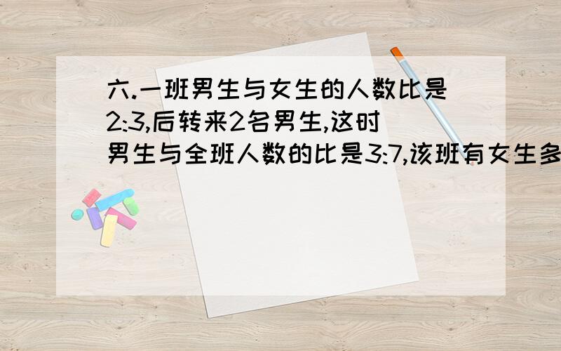 六.一班男生与女生的人数比是2:3,后转来2名男生,这时男生与全班人数的比是3:7,该班有女生多少人.