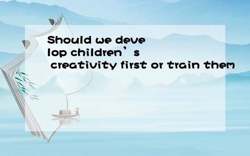 Should we develop children’s creativity first or train them