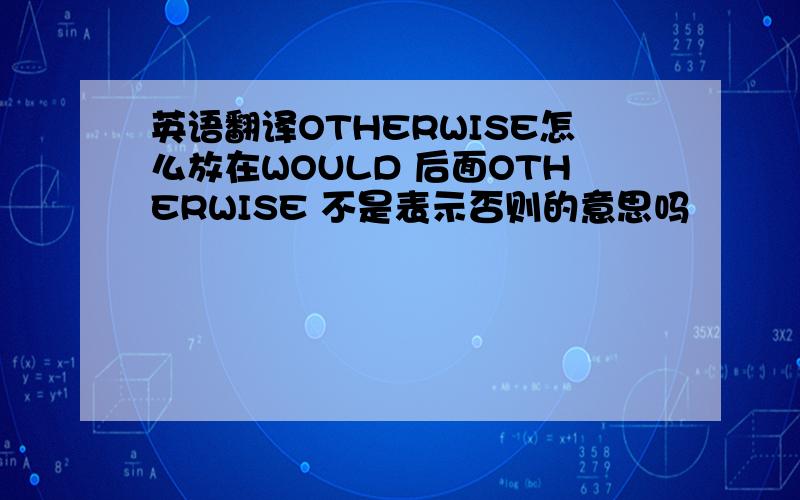 英语翻译OTHERWISE怎么放在WOULD 后面OTHERWISE 不是表示否则的意思吗